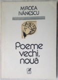 Cumpara ieftin MIRCEA IVANESCU - POEME VECHI, NOUA (editia princeps, 1989)