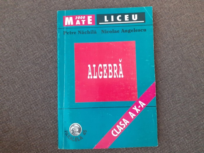 Algebra clasa a X-a - Petre Nachila, Nicolae Angelescu