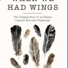 When We Had Wings: The Gripping Story of an Orphan in Janusz Korczak's Orphanage. A Historical Novel