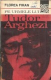 Pe urmele lui Tudor Arghezi - Florea Firan