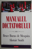 Manualul dictatorului. De ce sa te porti rau e aproape intotdeanua o buna politica &ndash; Bruce Bueno de Mesquita, Alastair Smith
