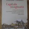 CAPITALA IMAGINATA. EVOLUTIA BUCURESTIULUI IN PERIOADA FORMARII SI CONSOLIDARII STATULUI NATIONAL-EMANUELA COSTA