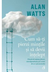 Cum sa-ti pierzi mintile si sa devii intelept - Alan Watts - Curtea Veche