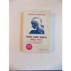 FEMEI CARE IUBESC PREA MULT , DE CE NE INDRAGOSTIM MEREU DE BARBATI NEPOTRIVITI de ROBIN NORWOOD , 2014