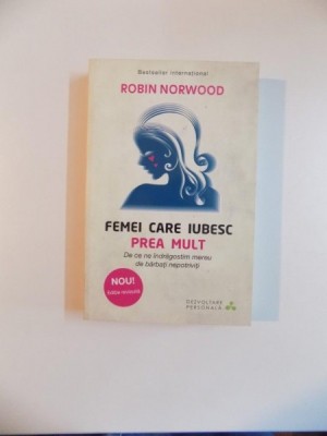 FEMEI CARE IUBESC PREA MULT , DE CE NE INDRAGOSTIM MEREU DE BARBATI NEPOTRIVITI de ROBIN NORWOOD , 2014 foto
