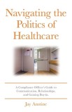 Navigating the Politics of Healthcare: A Compliance Officer's Guide to Communication, Relationships, and Gaining Buy-in