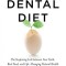 The Dental Diet: The Surprising Link Between Your Teeth, Real Food, and Life-Changing Natural Health