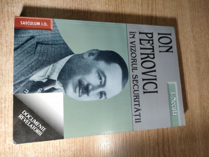Ionel Necula - Ion Petrovici in vizorul Securitatii (Editura Saeculum I.O. 2005)