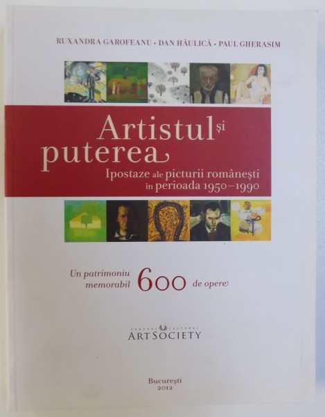 ARTISTUL SI PUTEREA - IPOSTAZE ALE PICTURII ROMANESTI IN PERIOADA 1950 - 1990 de RUXANDRA GAROFEANU... PAUL GHERASIM , 2012