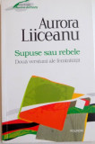SUPUSE SAU REBELE , DOUA VERSIUNI ALE FEMINITATII de AURORA LIICEANU , 2013