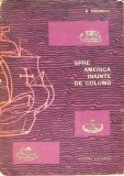 Spre America Inainte de Columb - D. Todericiu, 1966, Editura Stiintifica, Geografie, Carte Veche, 338 Pagini, Hardcover