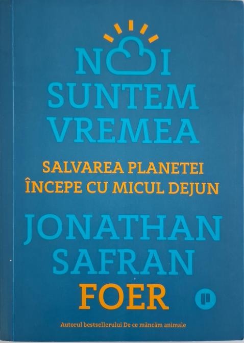 Noi suntem vremea. Salvarea planetei incepe cu micul dejun &ndash; Jonathan Safran Foer