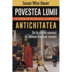 Povestea lumii. Istoria pe intelesul copiilor. Vol. I: Antichitatea. De la primii nomazi la ultimul imparat roman - Susan Wise Bauer