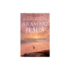 Revelations of the Aramaic Jesus: The Hidden Teachings on Life and Death