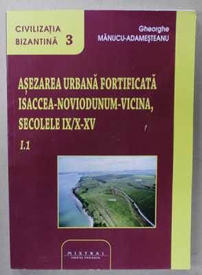 ASEZAREA URBANA FORTIFICATA ISACCEA - NOVIODUNUM - VICINA , SECOLELE IX / X - XV de GHEORGHE MANUCU - ADAMESTEANU , 2021 , LEGATA INVERS , PAGINI IN O foto