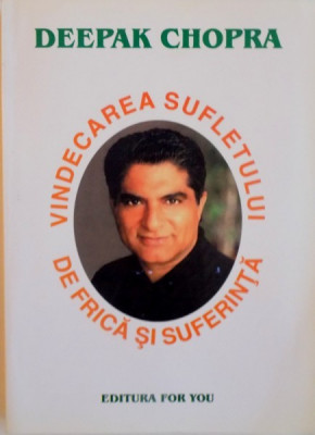 VINDECAREA SUFLETULUI DE FRICA SI SUFERINTA de DEEPAK CHOPRA, 2002 foto