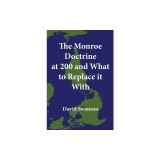 The Monroe Doctrine at 200 and What to Replace it With