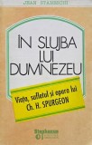 In slujba lui Dumnezeu. Viata, sufletul si opera lui Ch. H. Spurgeon - Jean Staneschi