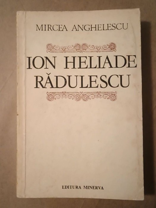 Mircea Anghelescu - Ion Heliade Rădulescu: o biografie a omului și a operei