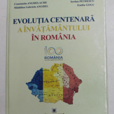 EVOLUTIA CENTENARA A INVATAMANTULUI IN ROMANIA de CONSTANTIN ANGHELACHE ...EMILIA GOGU , 2018