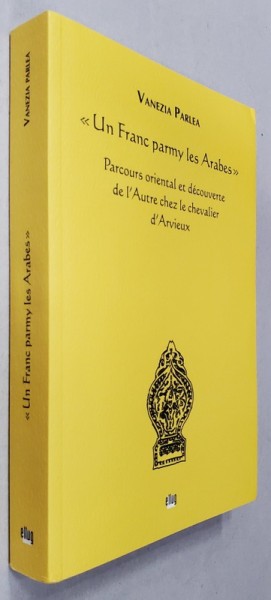 &#039; UN FRANC PARMI LES ARABES &#039; - PARCOURS ORIENTAL ET DECOUVERTE DE L &#039;AUTRE CHEZ LE CHEVALIER D &#039;ARVIEUX par VANEZIA PARLEA , 2016