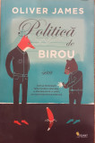 Politica de birou sau cum sa prosperati intr-o lume a minciunii, a atacurilor pe la spate si a loviturilor sub centura, Oliver James