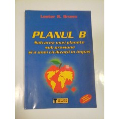 PLANUL B Salvarea unei planete sub presiune si a unei civilizatii in impas - Lester R. BROWN