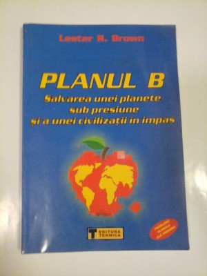 PLANUL B Salvarea unei planete sub presiune si a unei civilizatii in impas - Lester R. BROWN foto