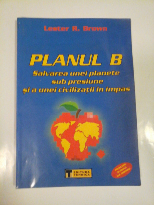 PLANUL B Salvarea unei planete sub presiune si a unei civilizatii in impas - Lester R. BROWN