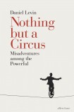 Nothing but a Circus: Misadventures among the Powerful | Daniel Levin, Allen Lane