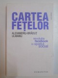 CARTEA FETELOR , REVOLUTIA FACEBOOK IN SPATIUL SOCIAL de ALEXANDRU - BRADUT ULMANU ,, Humanitas