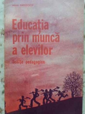 EDUCATIA PRIN MUNCA A ELEVILOR. SCHITE PEDAGOGICE-MIHAI RADULESCU-121042 foto