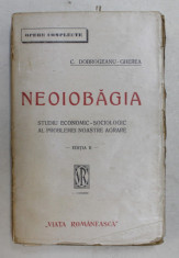 NEOIOBAGIA de C. DOBROGEANU - GHEREA , STUDIU ECONOMIC - SOCIOLOGIC AL PROBLEMEI NOASTRE AGRARE , EDITIA II , EDITIE INTERBELICA foto