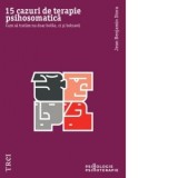 15 cazuri de terapie psihosomatica. Cum sa tratam nu doar bolile, ci si bolnavii - Ana Mihailescu, Jean Benjamin Stora
