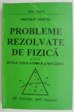 Probleme rezolvate de fizica. Optica. Fizica atomica si nucleara &ndash; Anatolie Hristev (1996)