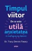 Timpul viitor. De ce este utila anxietatea (in ciuda faptului ca e neplacuta) - Tracy Dennis-Tiwary