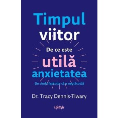 Timpul viitor. De ce este utila anxietatea (in ciuda faptului ca e neplacuta) - Tracy Dennis-Tiwary