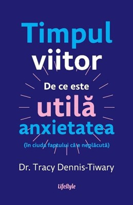 Timpul viitor. De ce este utila anxietatea (in ciuda faptului ca e neplacuta) - Tracy Dennis-Tiwary foto