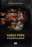 Vasko Popa. O frontiera poetica/Raichici Liubita