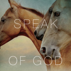 Horses Speak of God: How Horses Can Teach Us to Listen and Be Transformed