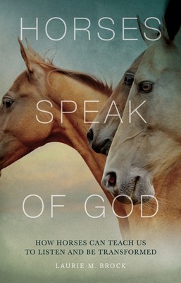 Horses Speak of God: How Horses Can Teach Us to Listen and Be Transformed foto