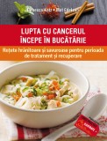 LUPTA CU CANCERUL &Icirc;NCEPE &Icirc;N BUCĂTĂRIE. REȚETE HRĂNITOARE ȘI SAVUROASE PENTRU PERIOADA DE TRATAMENT ȘI RECUPERARE