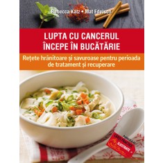 LUPTA CU CANCERUL &Icirc;NCEPE &Icirc;N BUCĂTĂRIE. REȚETE HRĂNITOARE ȘI SAVUROASE PENTRU PERIOADA DE TRATAMENT ȘI RECUPERARE