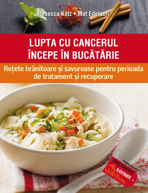 LUPTA CU CANCERUL &Icirc;NCEPE &Icirc;N BUCĂTĂRIE. REȚETE HRĂNITOARE ȘI SAVUROASE PENTRU PERIOADA DE TRATAMENT ȘI RECUPERARE
