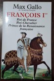 Max Gallo - Francois I er / Roi de France / Roi-Chevalier / Prince de la Renaissance francaise