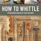 How to Whittle: 25 Beautiful Projects to Carve by Hand