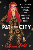 Pat in the City: My Life of Fashion, Style, and Breaking All the Rules