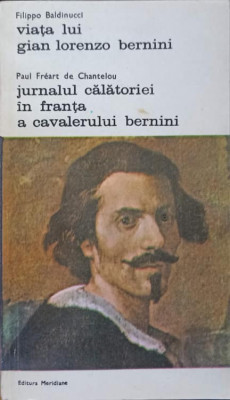 VIATA LUI GIAN LORENZO BERNINI. JURNALUL CALATORIEI IN FRANTA A CAVALERULUI BERNINI-FILIPPO BALDINUCCI, PAUL FRE foto