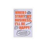 When I Start My Business, I'll Be Happy: A Practical, No-Bs Guide to Successful Online Entrepreneurship