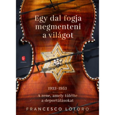 Egy dal fogja megmenteni a vil&amp;aacute;got - 1933-1953 - A zene, amely t&amp;uacute;l&amp;eacute;lte a deport&amp;aacute;l&amp;aacute;sokat - Francesco Lotoro foto